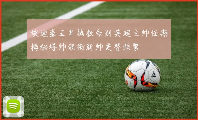 埃迪豪五年执教告别英超主帅任期揭秘塔帅领衔新帅更替频繁