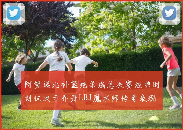 阿努诺比补篮绝杀成总决赛经典时刻仅次于乔丹LBJ魔术师传奇表现
