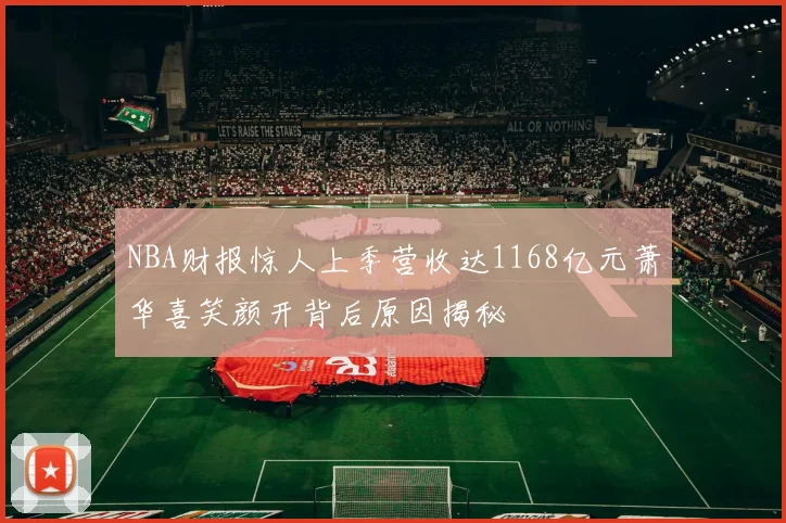 NBA财报惊人上季营收达1168亿元萧华喜笑颜开背后原因揭秘