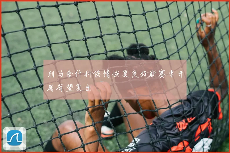 利马舍什科伤情恢复良好新赛季开局有望复出