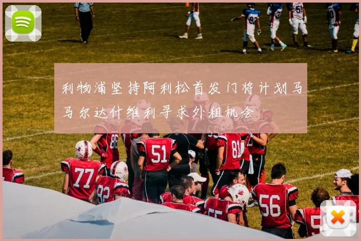 利物浦坚持阿利松首发门将计划马马尔达什维利寻求外租机会