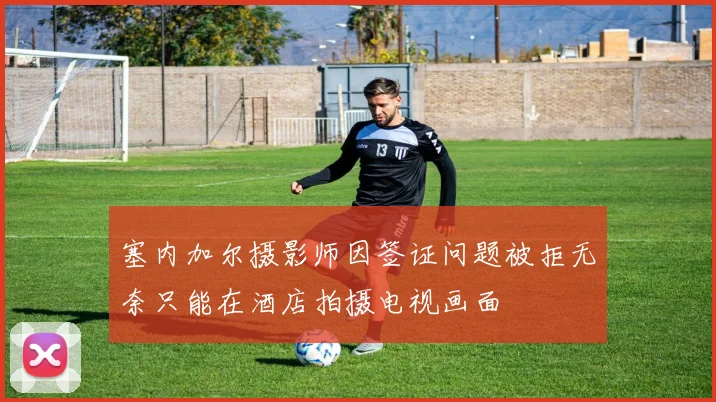 塞内加尔摄影师因签证问题被拒无奈只能在酒店拍摄电视画面